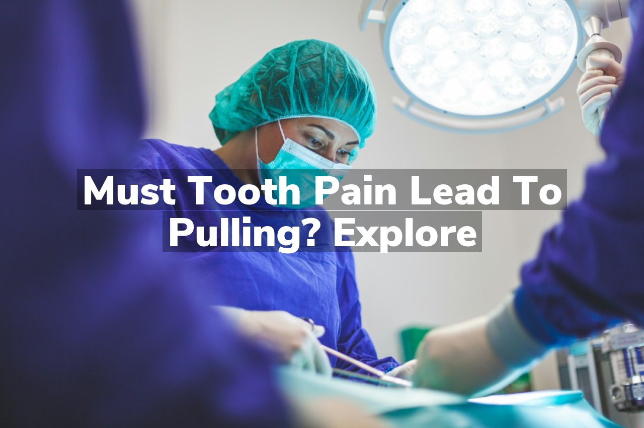Must Tooth Pain Lead to Pulling? Explore